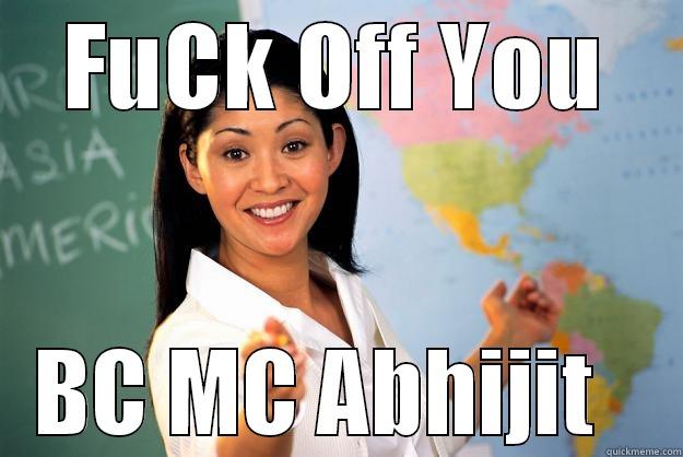 FUCK OFF YOU BC MC ABHIJIT   Unhelpful High School Teacher