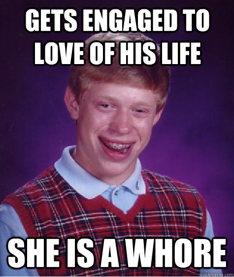 Gets Engaged to love of his life she is a whore - Gets Engaged to love of his life she is a whore  Bad Luck Brian