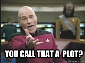  You call that a  plot?  Annoyed Picard