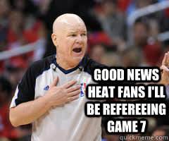 good news Heat fans I'll be refereeing game 7   