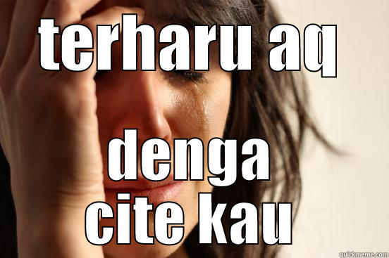 TERHARU AQ DENGA CITE KAU First World Problems