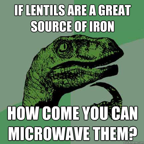 If lentils are a great source of iron how come you can microwave them? - If lentils are a great source of iron how come you can microwave them?  Philosoraptor