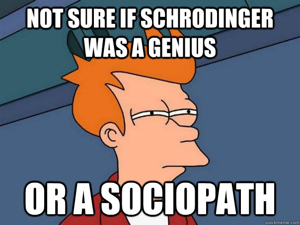 Not sure if schrodinger was a genius  Or a sociopath  Futurama Fry