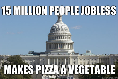 15 million people jobless makes pizza a vegetable  Scumbag Congress