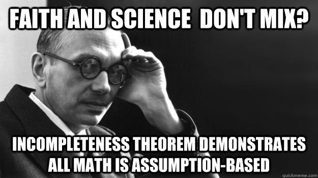 Faith and Science  don't mix? incompleteness theorem demonstrates all math is assumption-based   