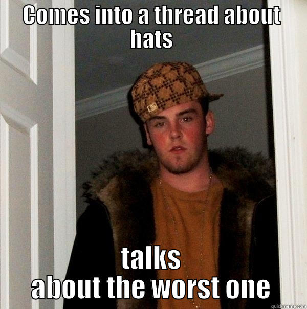 I wanna hat - COMES INTO A THREAD ABOUT HATS TALKS ABOUT THE WORST ONE Scumbag Steve