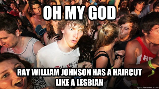 Oh my god ray william johnson has a haircut           like a lesbian  Sudden Clarity Clarence