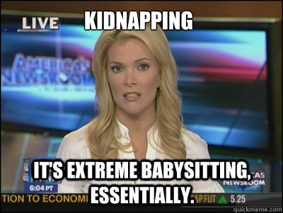 Kidnapping It's extreme babysitting, essentially.  Megyn Kelly