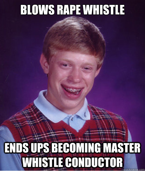 Blows Rape Whistle Ends ups becoming master whistle conductor  Bad Luck Brian