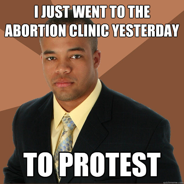 I just went to the abortion clinic yesterday to protest  Successful Black Man