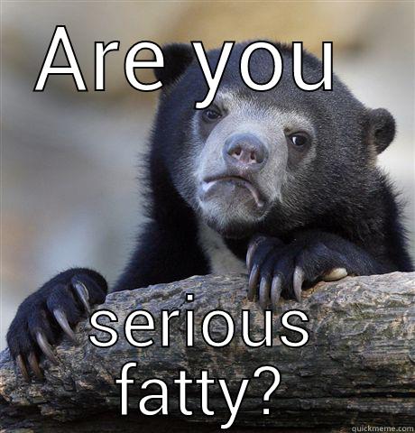 ARE YOU  SERIOUS FATTY? Confession Bear