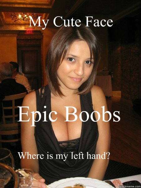 My Cute Face Epic Boobs Where is my left hand?  - My Cute Face Epic Boobs Where is my left hand?   cant find boob girls meme