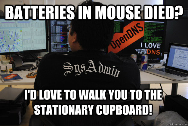 Batteries in mouse died? I'd love to walk you to the stationary cupboard!  Success SysAdmin