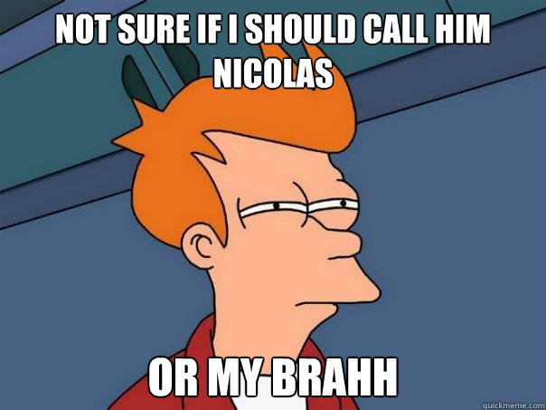 Not sure if i should call him Nicolas Or my brahh - Not sure if i should call him Nicolas Or my brahh  Futurama Fry