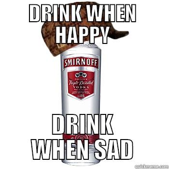 DRINK WHEN HAPPY DRINK WHEN SAD Scumbag Alcohol