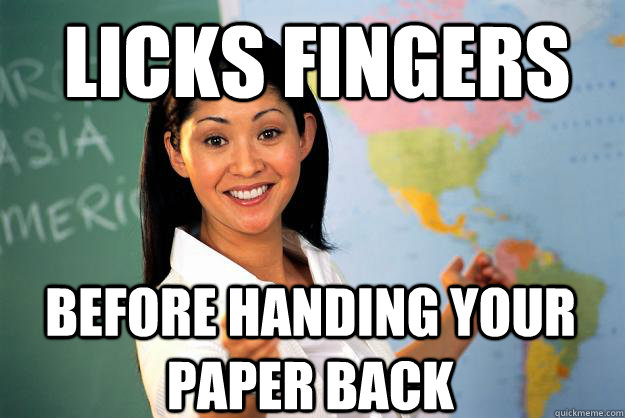 Licks fingers Before handing your paper back - Licks fingers Before handing your paper back  Unhelpful High School Teacher