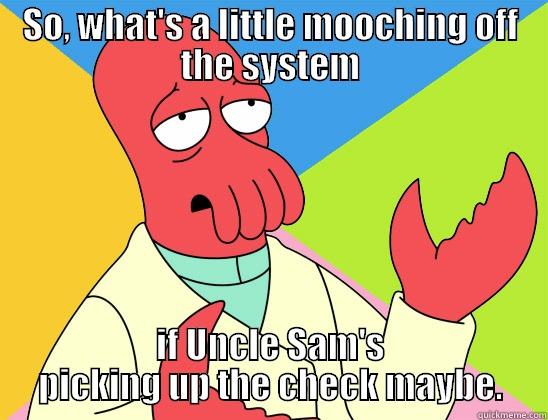 So what's a little mouching - SO, WHAT'S A LITTLE MOOCHING OFF THE SYSTEM IF UNCLE SAM'S PICKING UP THE CHECK MAYBE. Futurama Zoidberg 