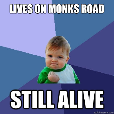 Lives on Monks Road still Alive  Success Kid