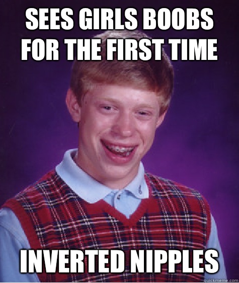 Sees girls boobs for the first time Inverted nipples  Bad Luck Brian