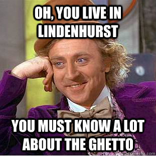 Oh, you live in Lindenhurst You must know a lot about the ghetto  Condescending Wonka