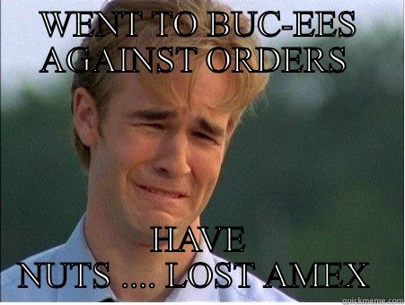 ..bucees  - WENT TO BUC-EES AGAINST ORDERS  HAVE NUTS .... LOST AMEX  1990s Problems