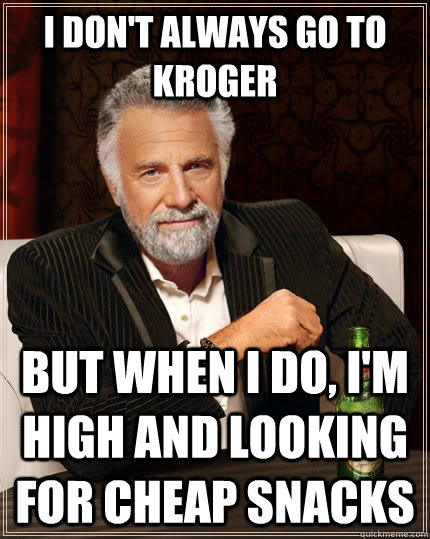 I don't always go to Kroger but when I do, I'm high and looking for cheap snacks - I don't always go to Kroger but when I do, I'm high and looking for cheap snacks  The Most Interesting Man In The World