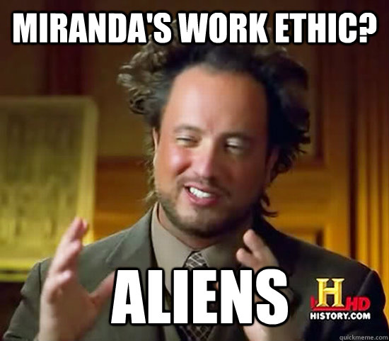 Miranda's work ethic?  Aliens - Miranda's work ethic?  Aliens  Ancient Aliens