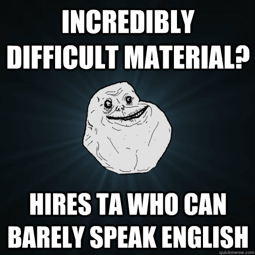 Incredibly difficult material? Hires TA who can barely speak English  Forever Alone