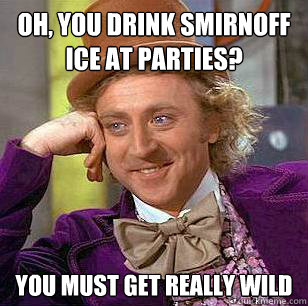 Oh, you drink smirnoff ice at parties? You must get really wild  Condescending Wonka