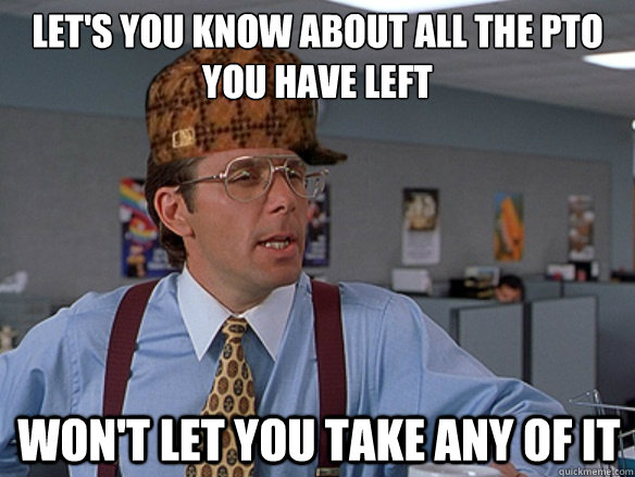 Let's you know about all the pto you have left won't let you take any of it - Let's you know about all the pto you have left won't let you take any of it  Misc