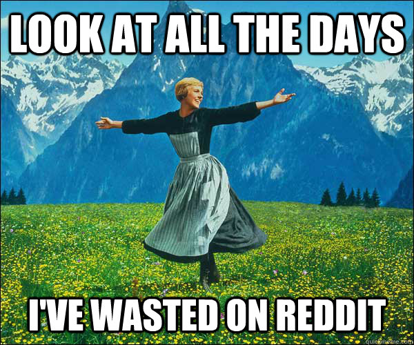 Look at all the days i've wasted on reddit - Look at all the days i've wasted on reddit  Sound of Music