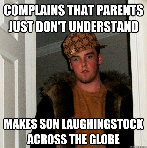 Complains that parents just don't understand Makes son laughingstock across the globe  Scumbag Steve