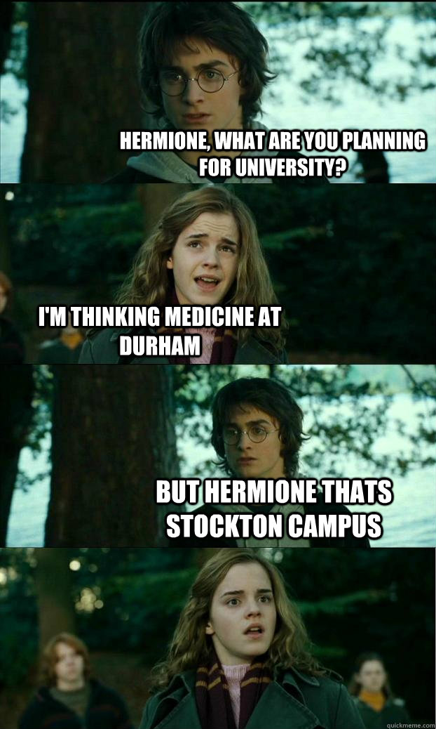 Hermione, what are you planning for university? I'm thinking medicine at durham But hermione thats stockton campus  Horny Harry