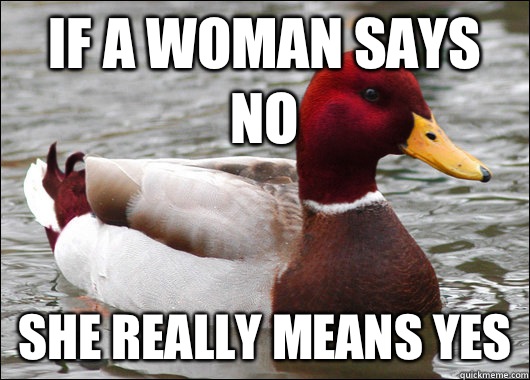 If a woman says no She really means yes - If a woman says no She really means yes  Malicious Advice Mallard