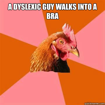 A dyslexic guy walks into a bra  - A dyslexic guy walks into a bra   Anti-Joke Chicken