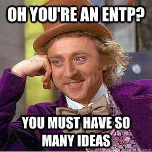 Oh You're An entp? you must have so many ideas - Oh You're An entp? you must have so many ideas  Condescending Wonka