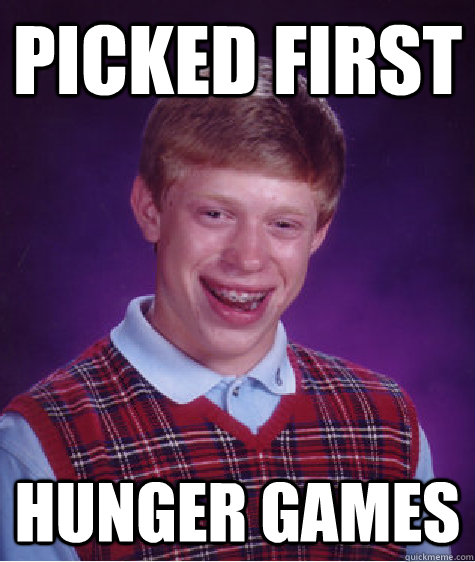 Picked first Hunger games  Bad Luck Brian