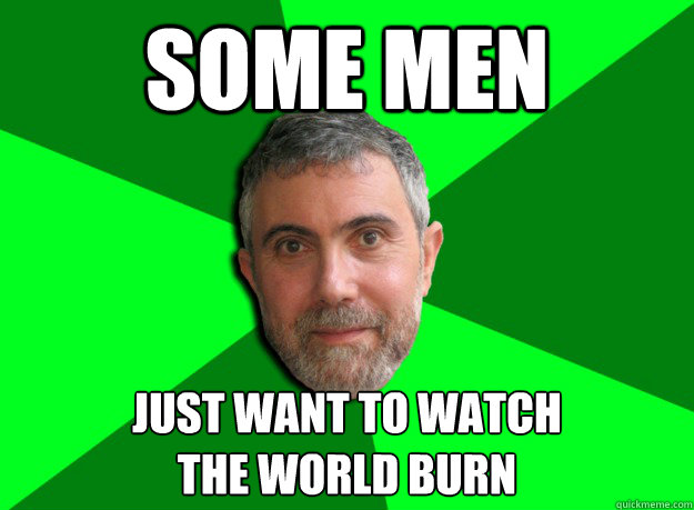 Some men just want to watch
the world burn  Advice Krugman