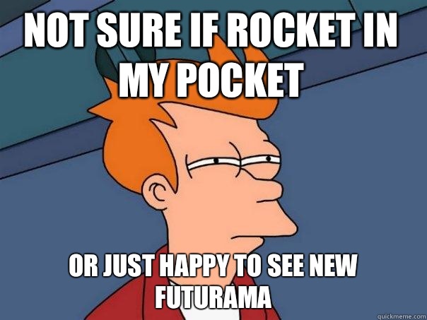 not sure if Rocket in my pocket or just happy to see new futurama  Futurama Fry