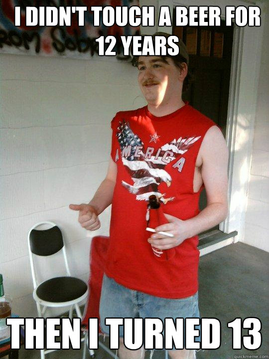 I didn't touch a beer for 12 years then I turned 13  Redneck Randal