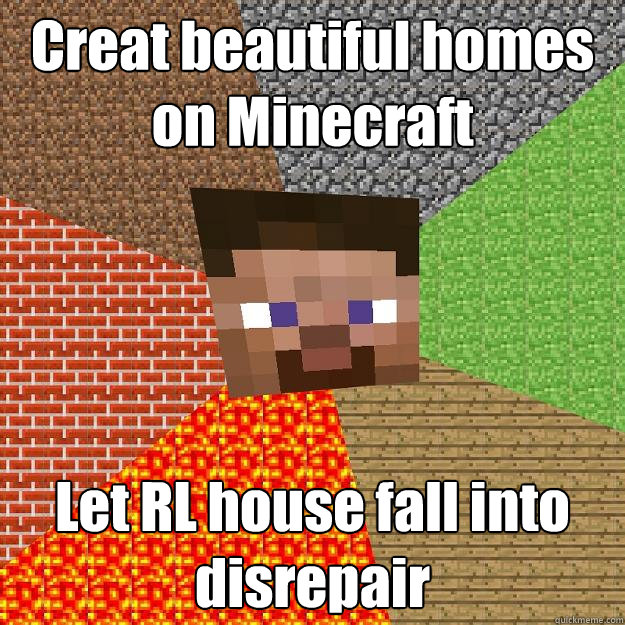 Creat beautiful homes on Minecraft Let RL house fall into disrepair  Minecraft