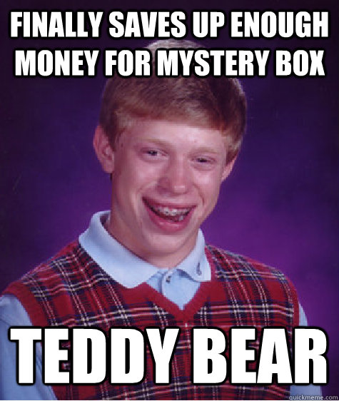 Finally saves up enough money for mystery box Teddy bear - Finally saves up enough money for mystery box Teddy bear  Bad Luck Brian