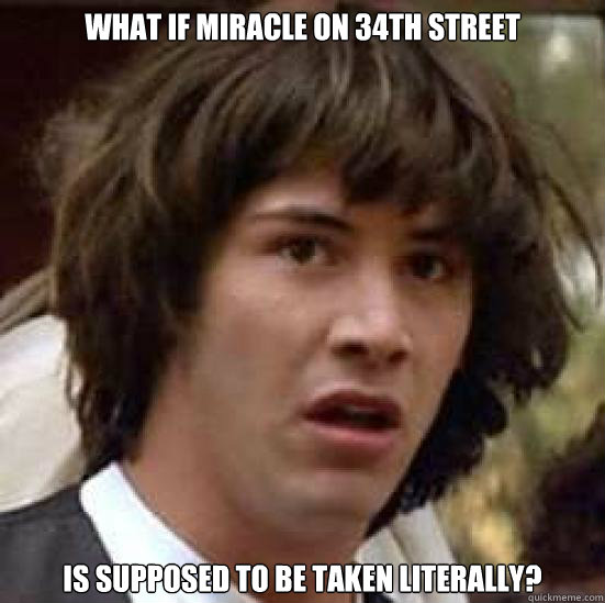 What if Miracle On 34th Street Is supposed to be taken literally? - What if Miracle On 34th Street Is supposed to be taken literally?  conspiracy keanu