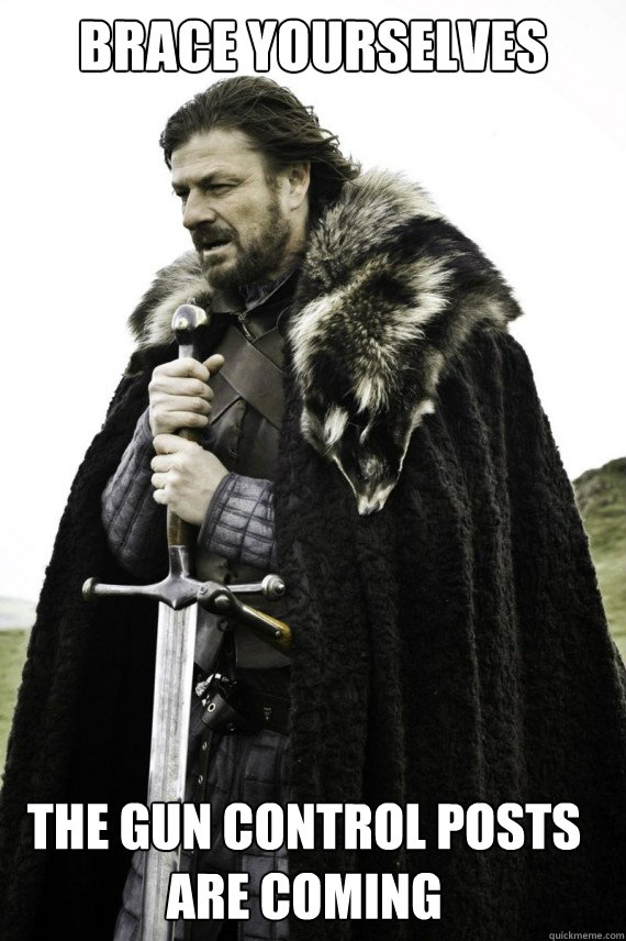 Brace yourselves The gun control posts are coming  Brace yourself