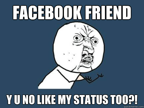 facebook friend y u no like my status too?!  Y U No