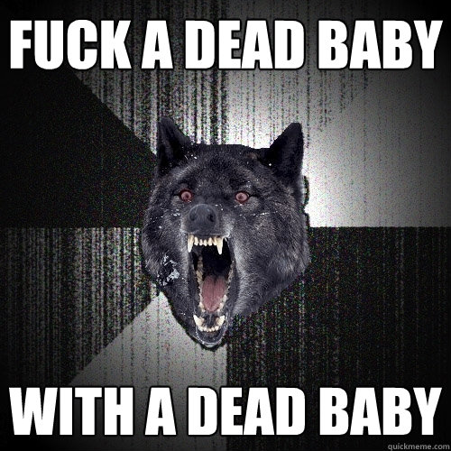 FUCK A DEAD BABY WITH A DEAD BABY  Insanity Wolf