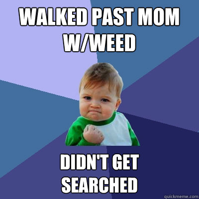 Walked Past Mom
w/weed Didn't get 
Searched  Success Kid