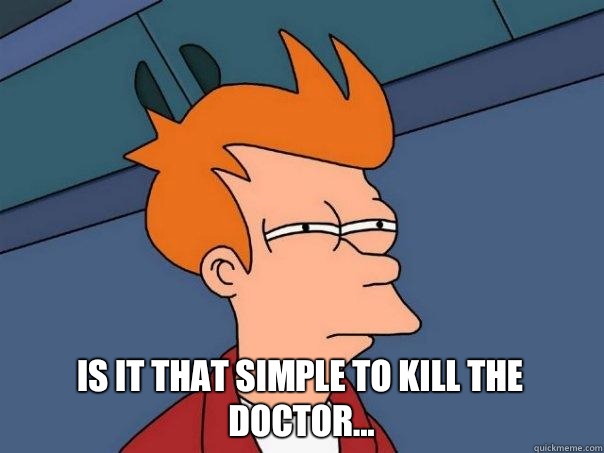  Is it that simple to kill the doctor...  Futurama Fry