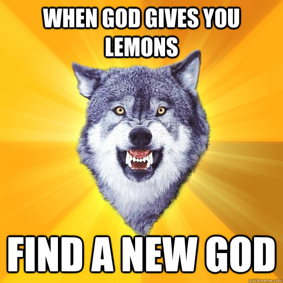 when god gives you lemons FINd a new god  Courage Wolf