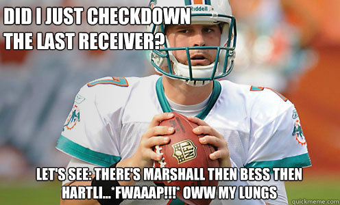 Did I just checkdown 
the last receiver? Let's see: There's Marshall then Bess then Hartli...*FWAAAP!!!* Oww my lungs  